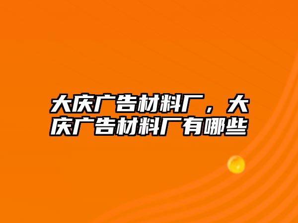 大慶廣告材料廠，大慶廣告材料廠有哪些