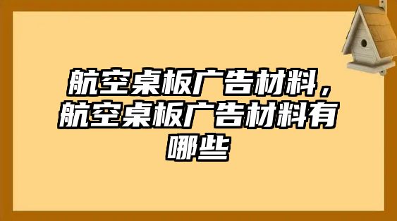 航空桌板廣告材料，航空桌板廣告材料有哪些