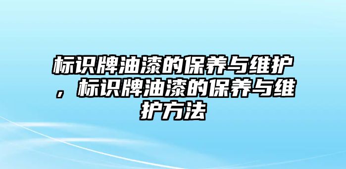 標識牌油漆的保養(yǎng)與維護，標識牌油漆的保養(yǎng)與維護方法