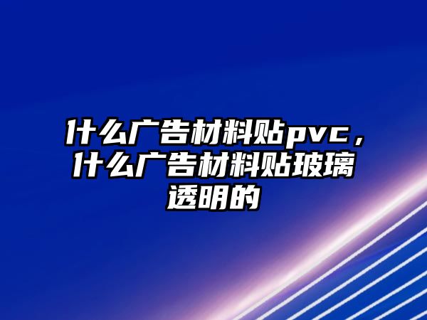 什么廣告材料貼pvc，什么廣告材料貼玻璃透明的