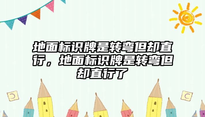 地面標(biāo)識牌是轉(zhuǎn)彎但卻直行，地面標(biāo)識牌是轉(zhuǎn)彎但卻直行了