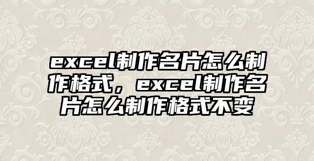 excel制作名片怎么制作格式，excel制作名片怎么制作格式不變