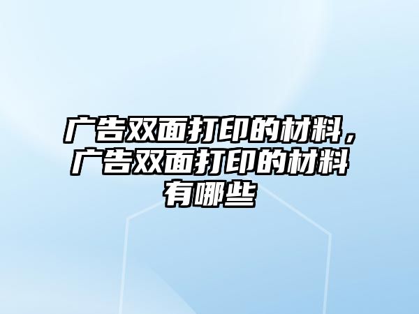 廣告雙面打印的材料，廣告雙面打印的材料有哪些