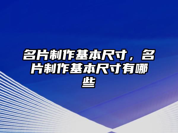 名片制作基本尺寸，名片制作基本尺寸有哪些