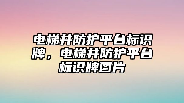 電梯井防護(hù)平臺(tái)標(biāo)識(shí)牌，電梯井防護(hù)平臺(tái)標(biāo)識(shí)牌圖片