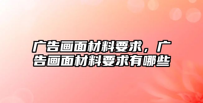 廣告畫面材料要求，廣告畫面材料要求有哪些