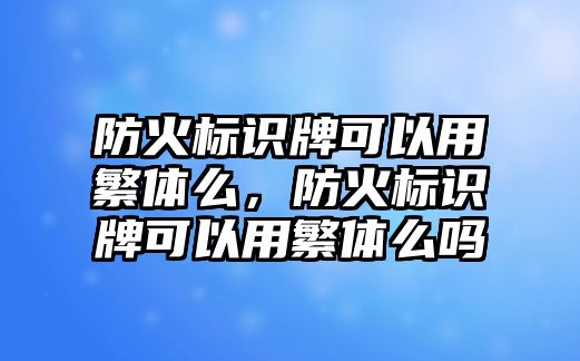 防火標(biāo)識(shí)牌可以用繁體么，防火標(biāo)識(shí)牌可以用繁體么嗎