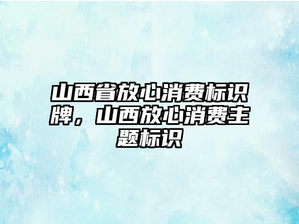 山西省放心消費(fèi)標(biāo)識牌，山西放心消費(fèi)主題標(biāo)識