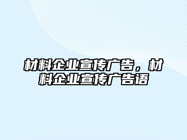 材料企業(yè)宣傳廣告，材料企業(yè)宣傳廣告語