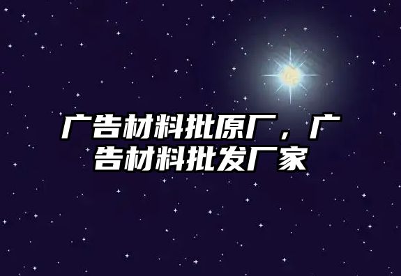 廣告材料批原廠，廣告材料批發(fā)廠家