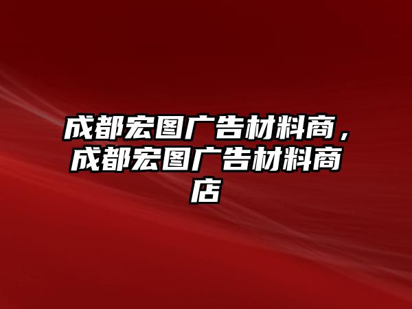 成都宏圖廣告材料商，成都宏圖廣告材料商店