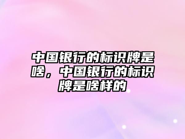 中國銀行的標識牌是啥，中國銀行的標識牌是啥樣的