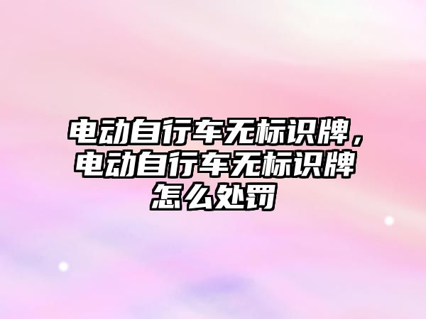 電動自行車無標識牌，電動自行車無標識牌怎么處罰