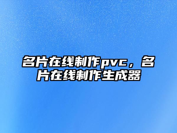 名片在線制作pvc，名片在線制作生成器