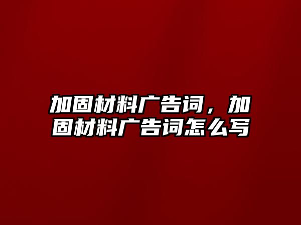 加固材料廣告詞，加固材料廣告詞怎么寫