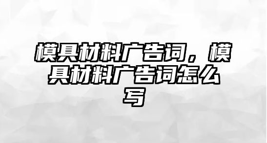 模具材料廣告詞，模具材料廣告詞怎么寫