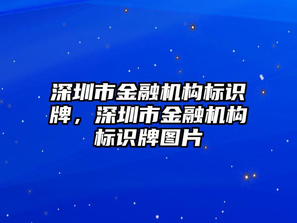 深圳市金融機(jī)構(gòu)標(biāo)識(shí)牌，深圳市金融機(jī)構(gòu)標(biāo)識(shí)牌圖片