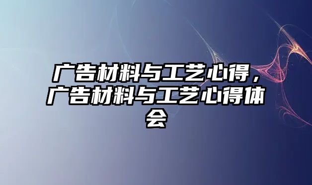 廣告材料與工藝心得，廣告材料與工藝心得體會