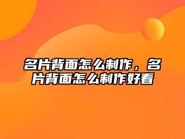 名片背面怎么制作，名片背面怎么制作好看