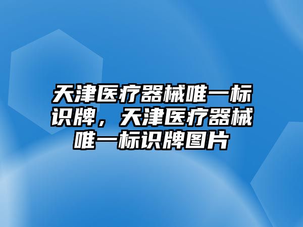 天津醫(yī)療器械唯一標(biāo)識(shí)牌，天津醫(yī)療器械唯一標(biāo)識(shí)牌圖片