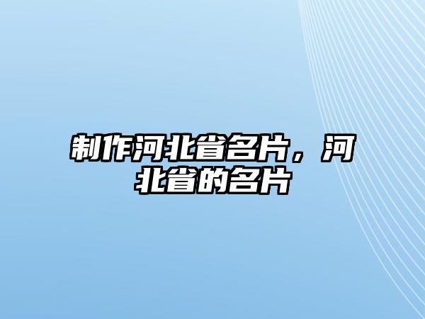 制作河北省名片，河北省的名片