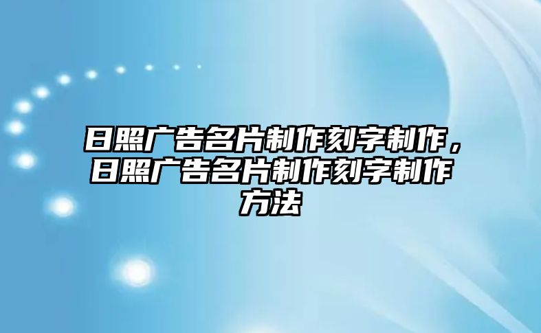 日照廣告名片制作刻字制作，日照廣告名片制作刻字制作方法