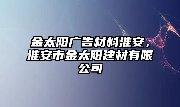 金太陽廣告材料淮安，淮安市金太陽建材有限公司