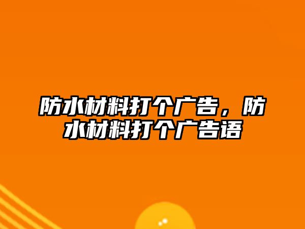 防水材料打個廣告，防水材料打個廣告語