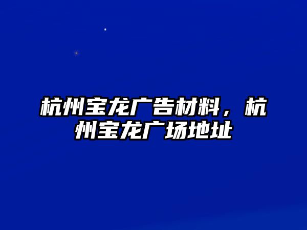 杭州寶龍廣告材料，杭州寶龍廣場地址