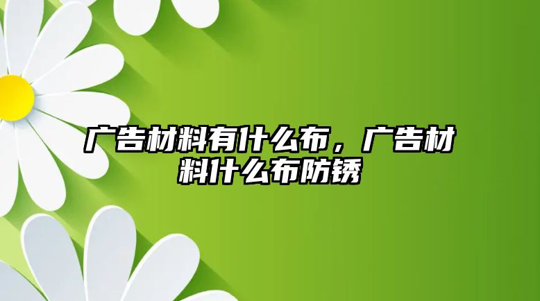 廣告材料有什么布，廣告材料什么布防銹