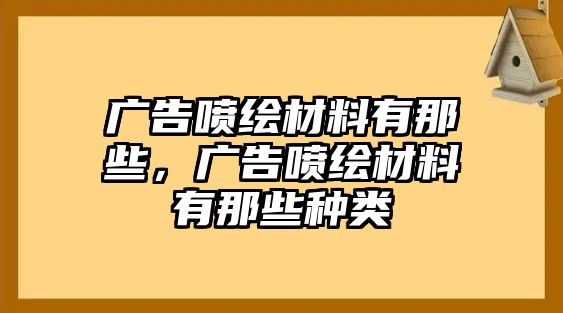 廣告噴繪材料有那些，廣告噴繪材料有那些種類