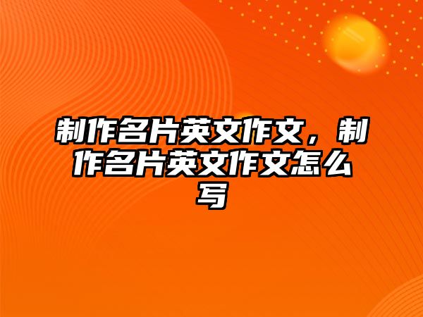 制作名片英文作文，制作名片英文作文怎么寫