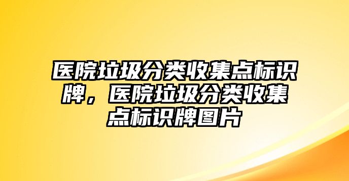 醫(yī)院垃圾分類收集點標識牌，醫(yī)院垃圾分類收集點標識牌圖片