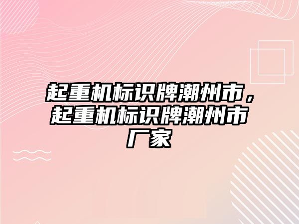 起重機標識牌潮州市，起重機標識牌潮州市廠家