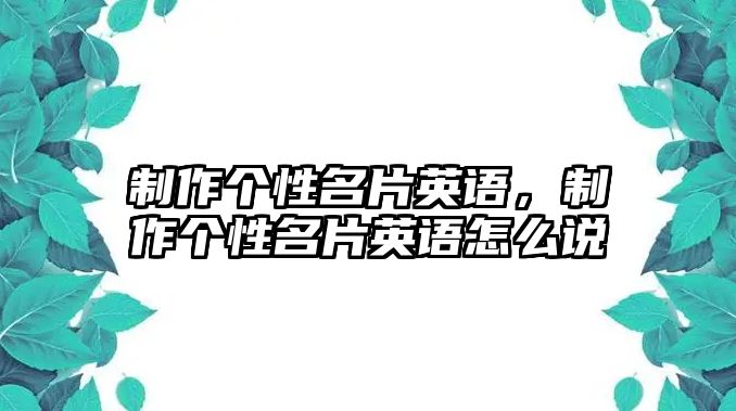 制作個性名片英語，制作個性名片英語怎么說