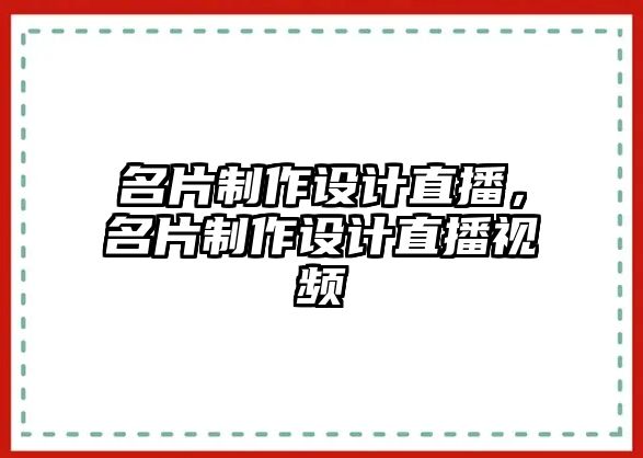 名片制作設(shè)計直播，名片制作設(shè)計直播視頻