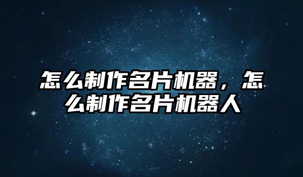 怎么制作名片機器，怎么制作名片機器人