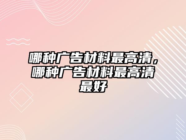 哪種廣告材料最高清，哪種廣告材料最高清最好