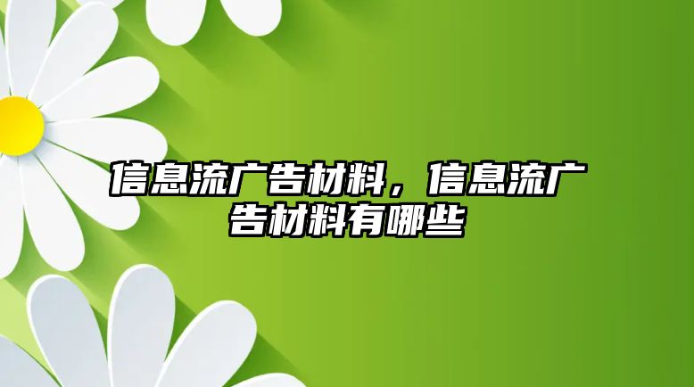 信息流廣告材料，信息流廣告材料有哪些