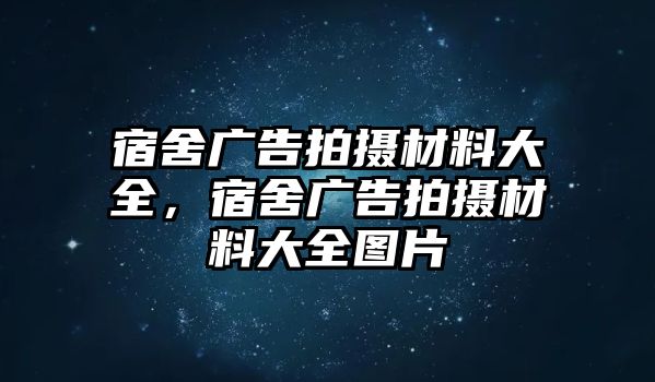 宿舍廣告拍攝材料大全，宿舍廣告拍攝材料大全圖片