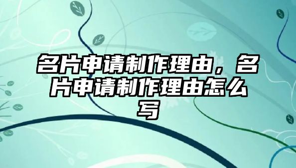 名片申請(qǐng)制作理由，名片申請(qǐng)制作理由怎么寫(xiě)