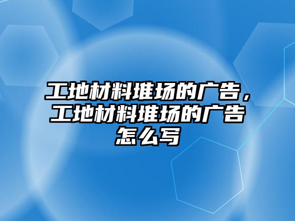 工地材料堆場的廣告，工地材料堆場的廣告怎么寫