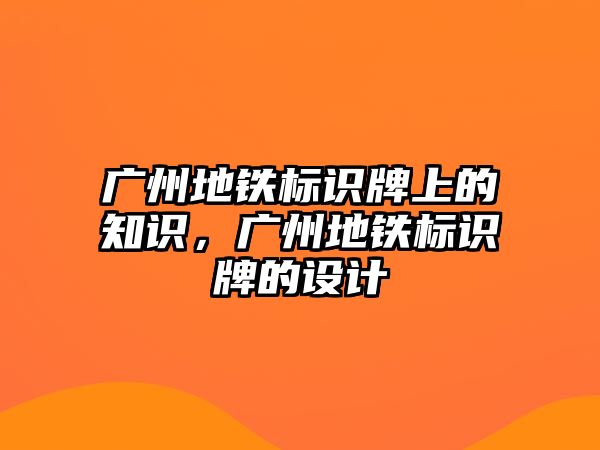 廣州地鐵標(biāo)識牌上的知識，廣州地鐵標(biāo)識牌的設(shè)計(jì)