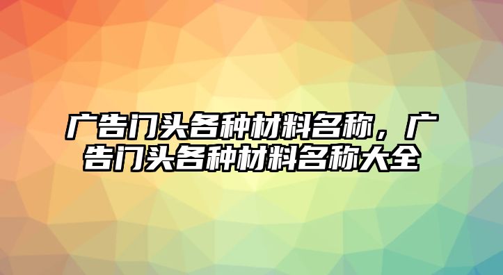 廣告門頭各種材料名稱，廣告門頭各種材料名稱大全