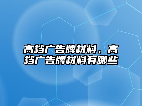 高檔廣告牌材料，高檔廣告牌材料有哪些