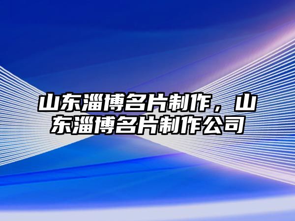 山東淄博名片制作，山東淄博名片制作公司