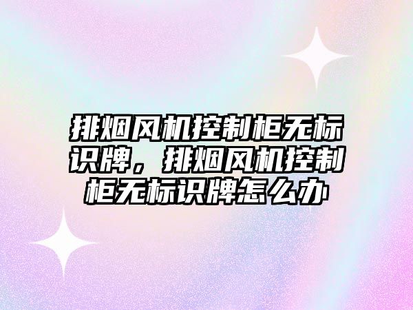 排煙風機控制柜無標識牌，排煙風機控制柜無標識牌怎么辦