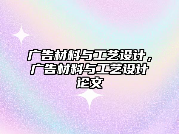 廣告材料與工藝設(shè)計，廣告材料與工藝設(shè)計論文