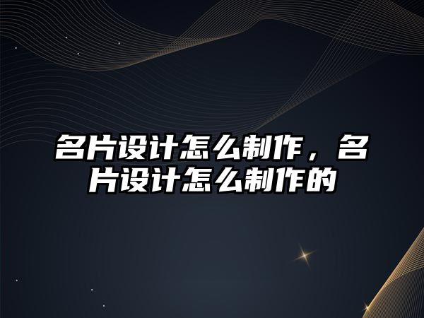 名片設(shè)計(jì)怎么制作，名片設(shè)計(jì)怎么制作的