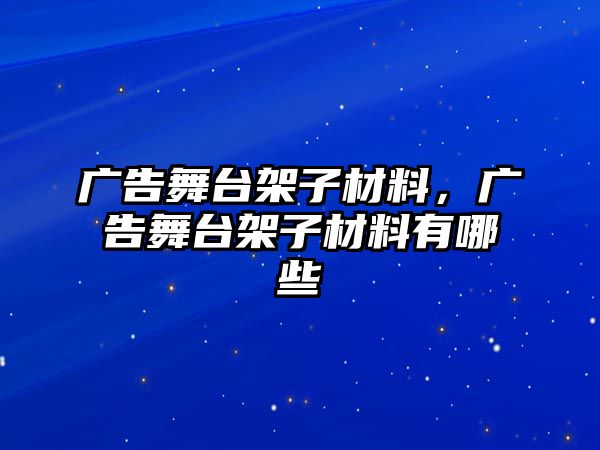 廣告舞臺架子材料，廣告舞臺架子材料有哪些